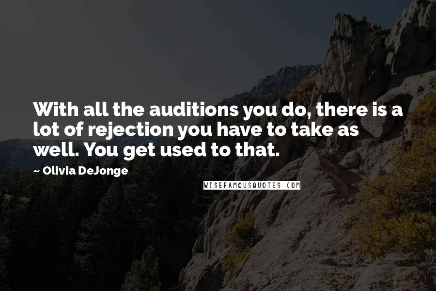 Olivia DeJonge Quotes: With all the auditions you do, there is a lot of rejection you have to take as well. You get used to that.