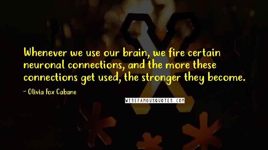 Olivia Fox Cabane Quotes: Whenever we use our brain, we fire certain neuronal connections, and the more these connections get used, the stronger they become.