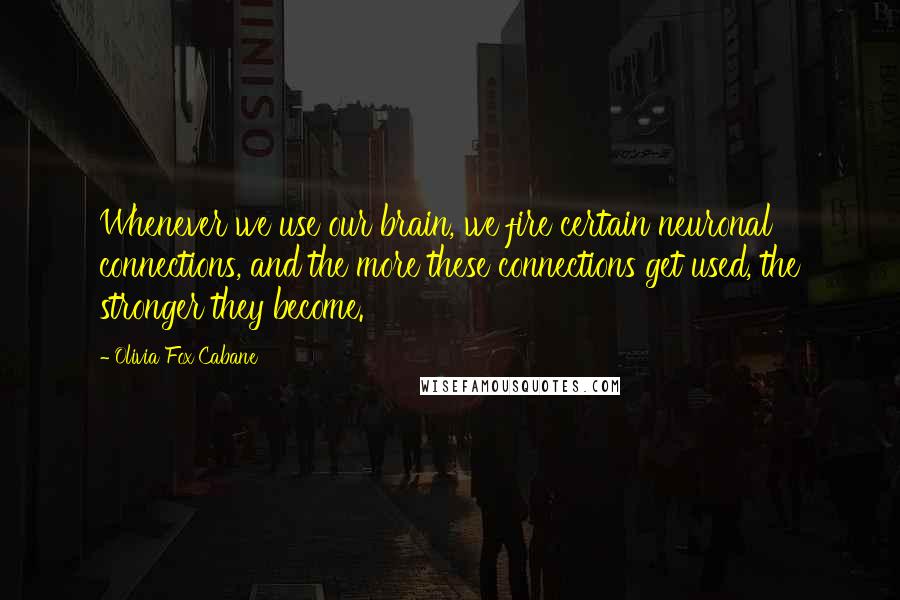 Olivia Fox Cabane Quotes: Whenever we use our brain, we fire certain neuronal connections, and the more these connections get used, the stronger they become.