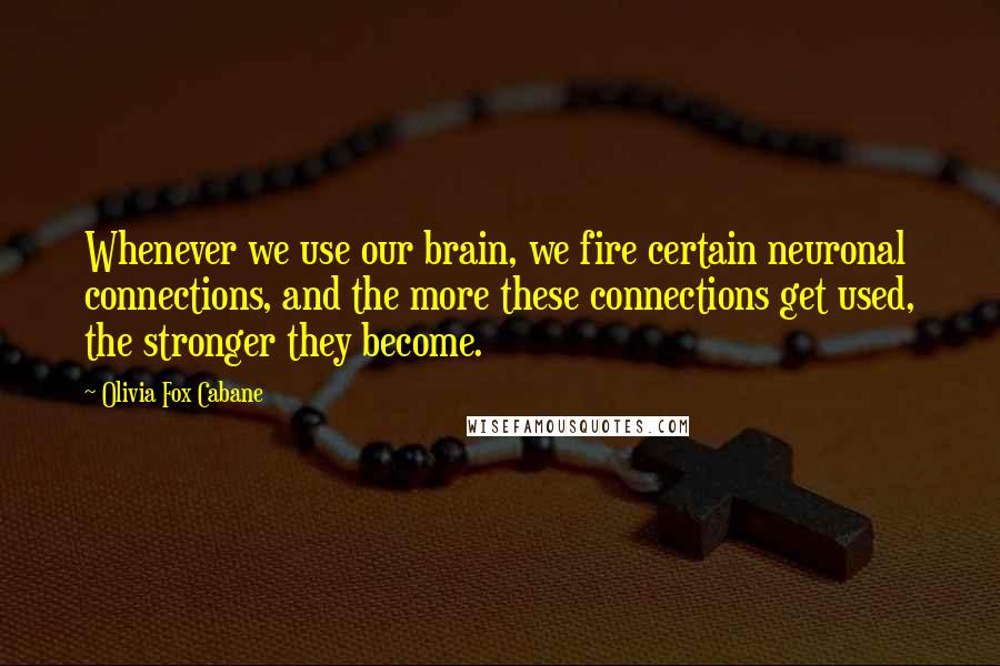 Olivia Fox Cabane Quotes: Whenever we use our brain, we fire certain neuronal connections, and the more these connections get used, the stronger they become.