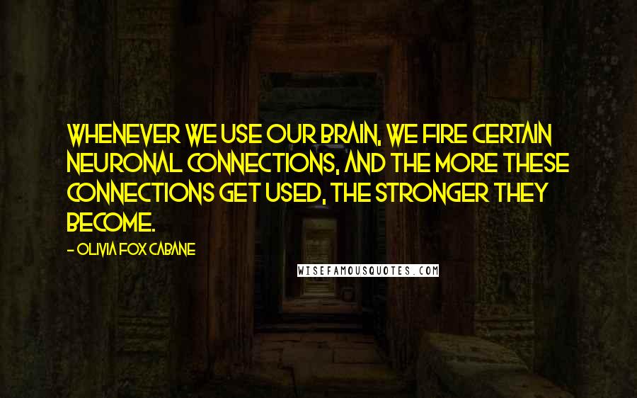 Olivia Fox Cabane Quotes: Whenever we use our brain, we fire certain neuronal connections, and the more these connections get used, the stronger they become.