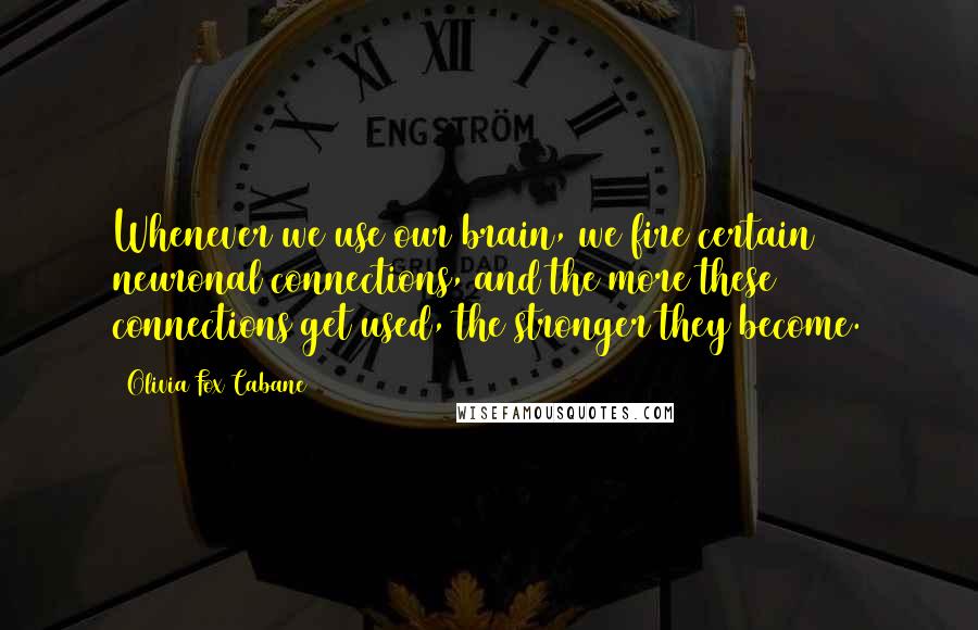 Olivia Fox Cabane Quotes: Whenever we use our brain, we fire certain neuronal connections, and the more these connections get used, the stronger they become.