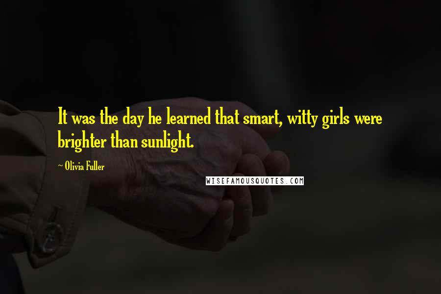 Olivia Fuller Quotes: It was the day he learned that smart, witty girls were brighter than sunlight.