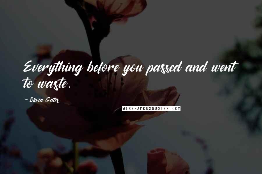 Olivia Gates Quotes: Everything before you passed and went to waste.