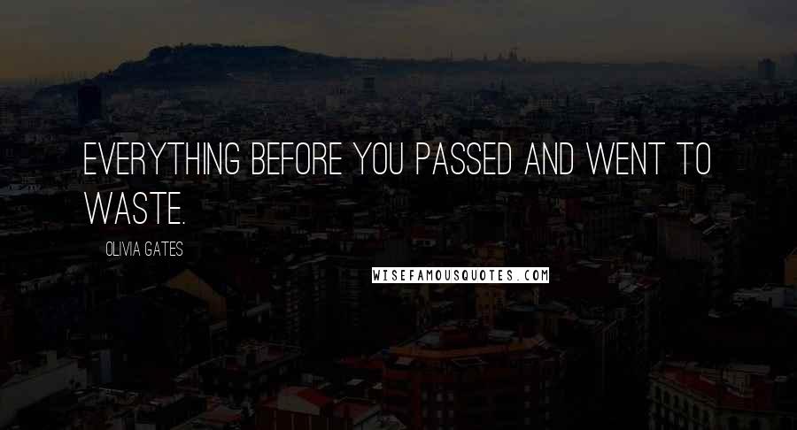 Olivia Gates Quotes: Everything before you passed and went to waste.