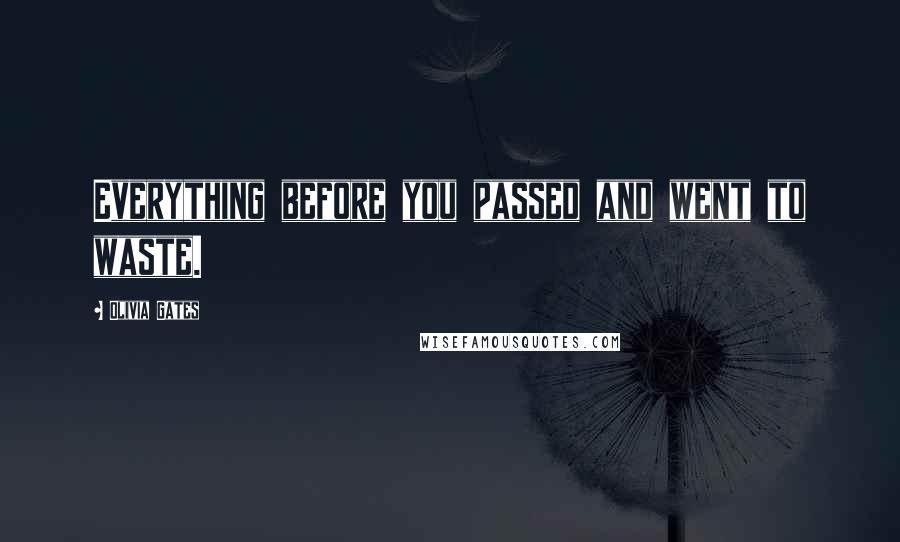 Olivia Gates Quotes: Everything before you passed and went to waste.