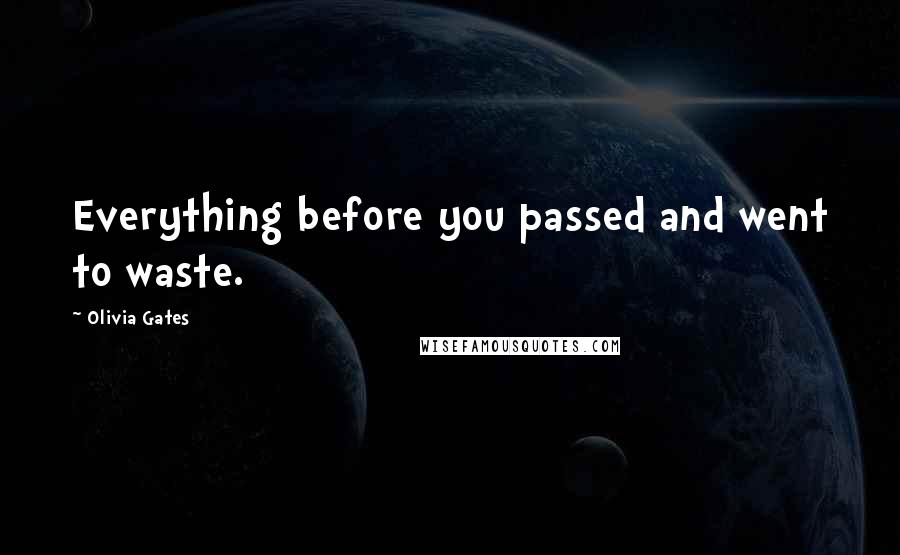 Olivia Gates Quotes: Everything before you passed and went to waste.