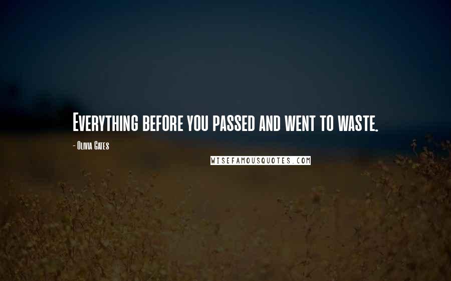 Olivia Gates Quotes: Everything before you passed and went to waste.