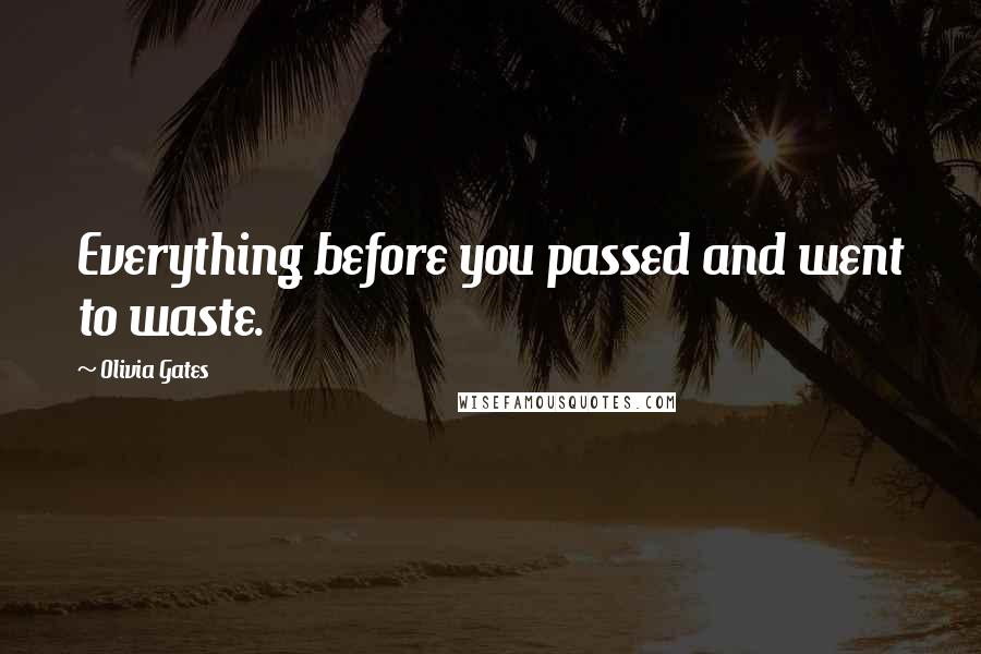 Olivia Gates Quotes: Everything before you passed and went to waste.