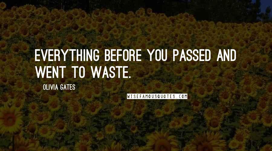 Olivia Gates Quotes: Everything before you passed and went to waste.