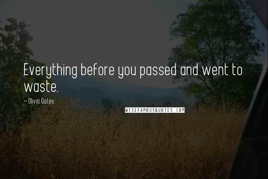 Olivia Gates Quotes: Everything before you passed and went to waste.