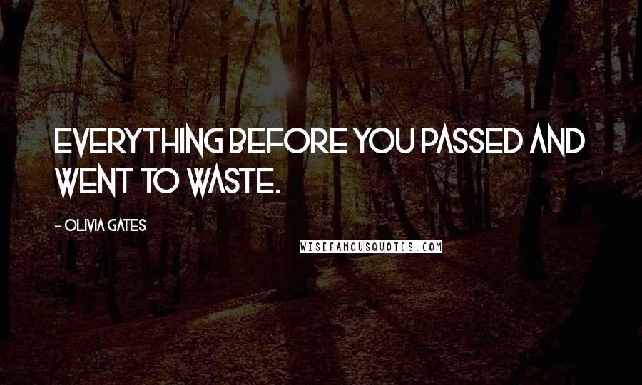 Olivia Gates Quotes: Everything before you passed and went to waste.