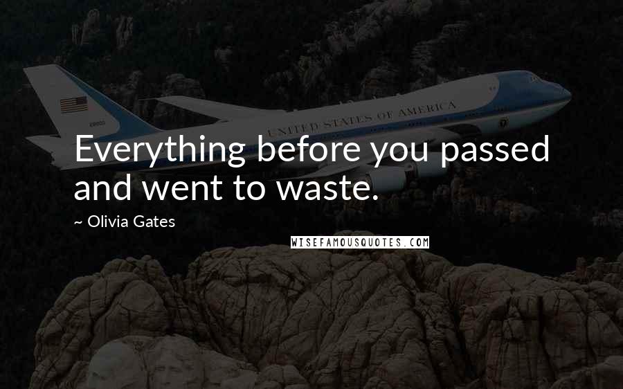 Olivia Gates Quotes: Everything before you passed and went to waste.