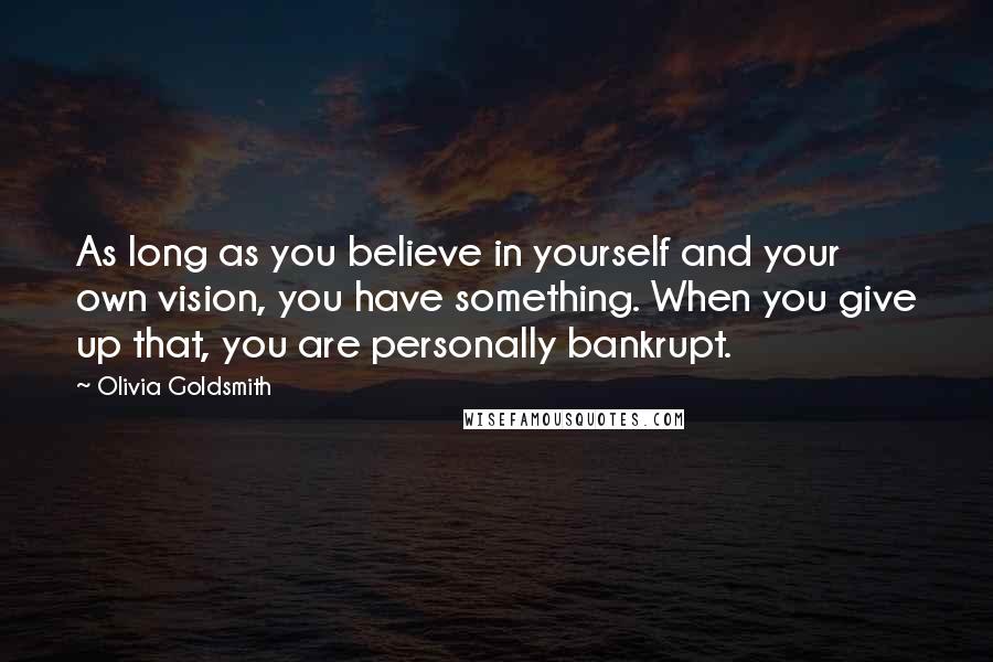 Olivia Goldsmith Quotes: As long as you believe in yourself and your own vision, you have something. When you give up that, you are personally bankrupt.