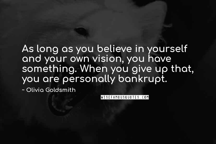Olivia Goldsmith Quotes: As long as you believe in yourself and your own vision, you have something. When you give up that, you are personally bankrupt.