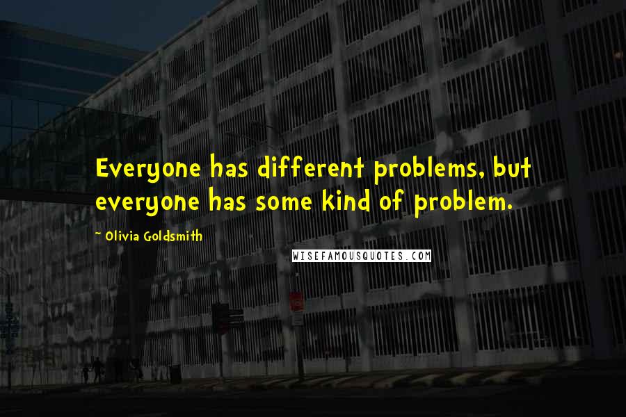 Olivia Goldsmith Quotes: Everyone has different problems, but everyone has some kind of problem.