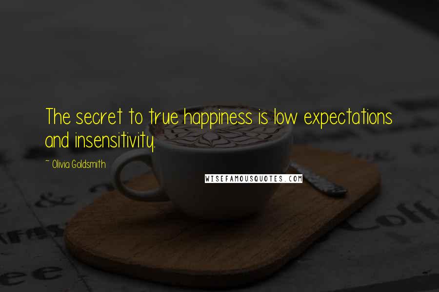 Olivia Goldsmith Quotes: The secret to true happiness is low expectations and insensitivity.