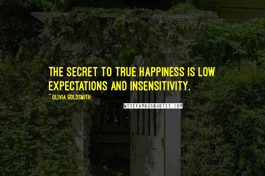 Olivia Goldsmith Quotes: The secret to true happiness is low expectations and insensitivity.