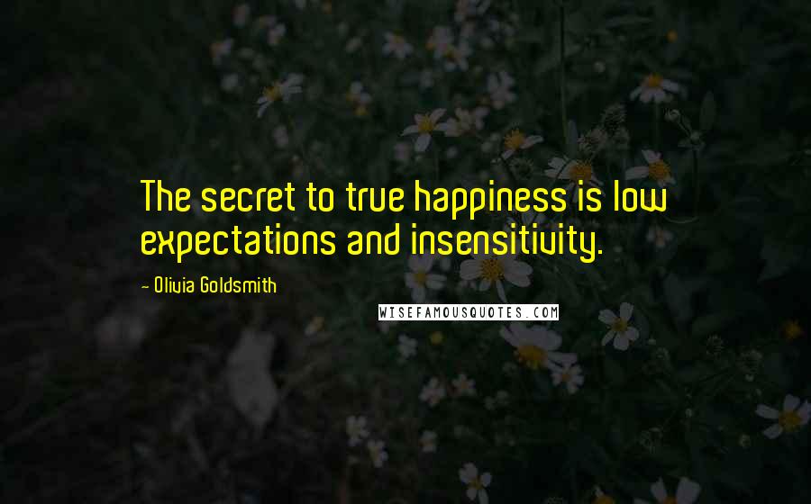 Olivia Goldsmith Quotes: The secret to true happiness is low expectations and insensitivity.