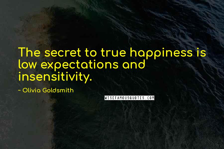 Olivia Goldsmith Quotes: The secret to true happiness is low expectations and insensitivity.