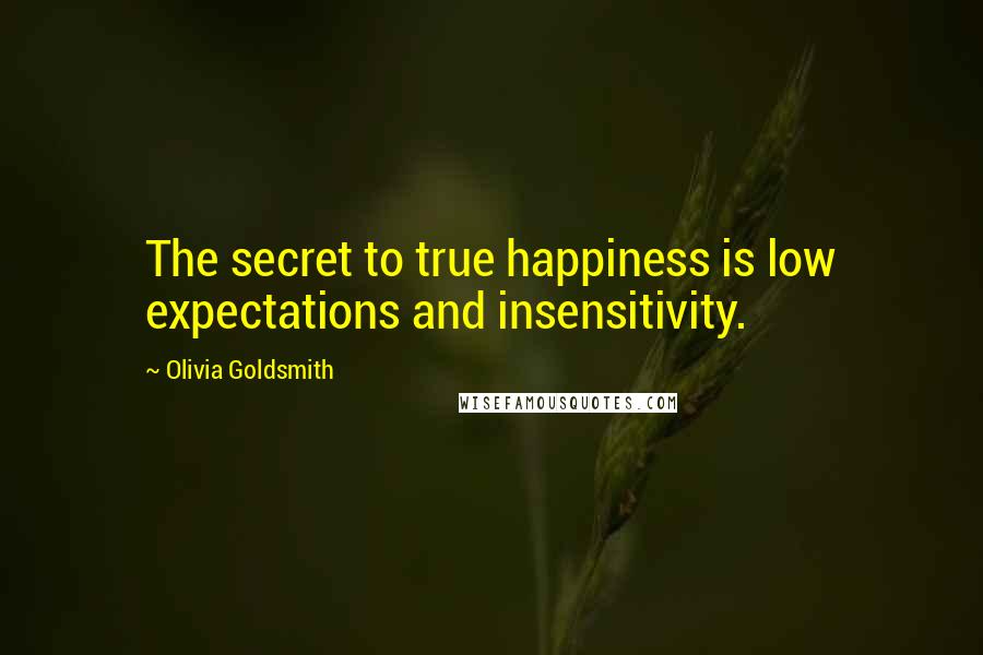 Olivia Goldsmith Quotes: The secret to true happiness is low expectations and insensitivity.