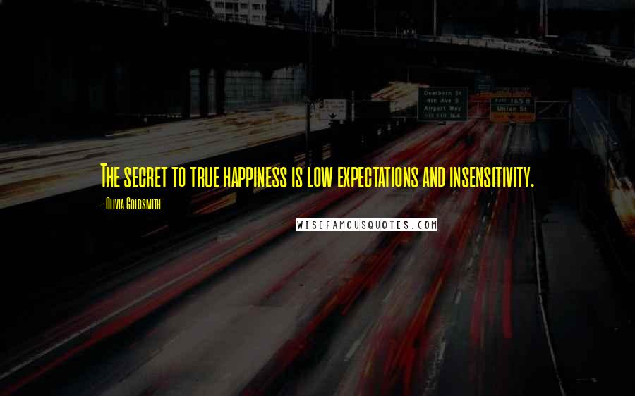 Olivia Goldsmith Quotes: The secret to true happiness is low expectations and insensitivity.