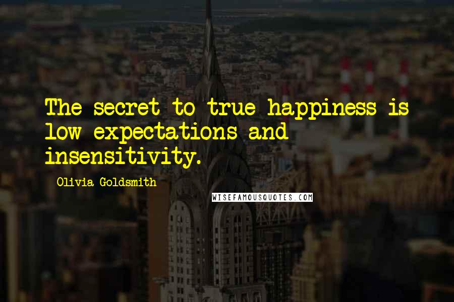 Olivia Goldsmith Quotes: The secret to true happiness is low expectations and insensitivity.