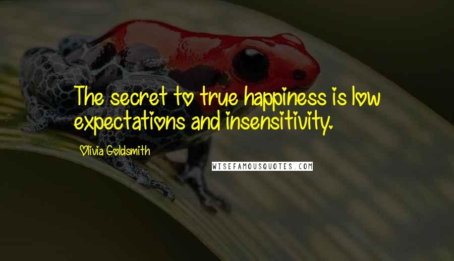 Olivia Goldsmith Quotes: The secret to true happiness is low expectations and insensitivity.