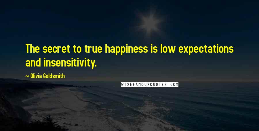 Olivia Goldsmith Quotes: The secret to true happiness is low expectations and insensitivity.