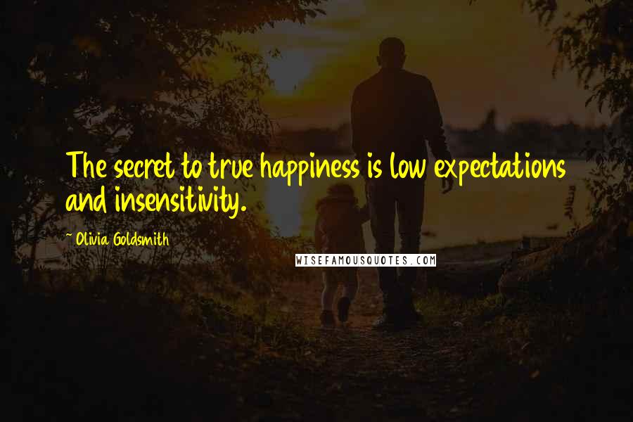 Olivia Goldsmith Quotes: The secret to true happiness is low expectations and insensitivity.