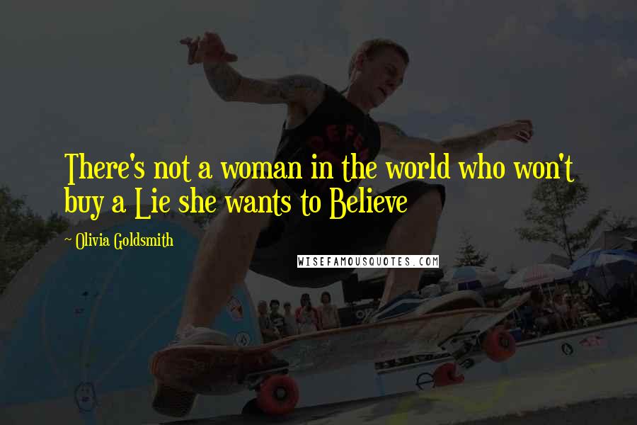 Olivia Goldsmith Quotes: There's not a woman in the world who won't buy a Lie she wants to Believe