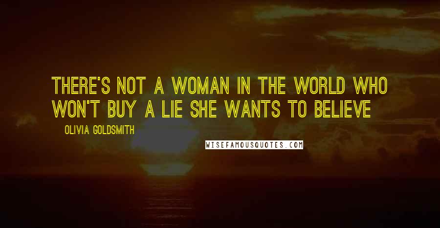 Olivia Goldsmith Quotes: There's not a woman in the world who won't buy a Lie she wants to Believe