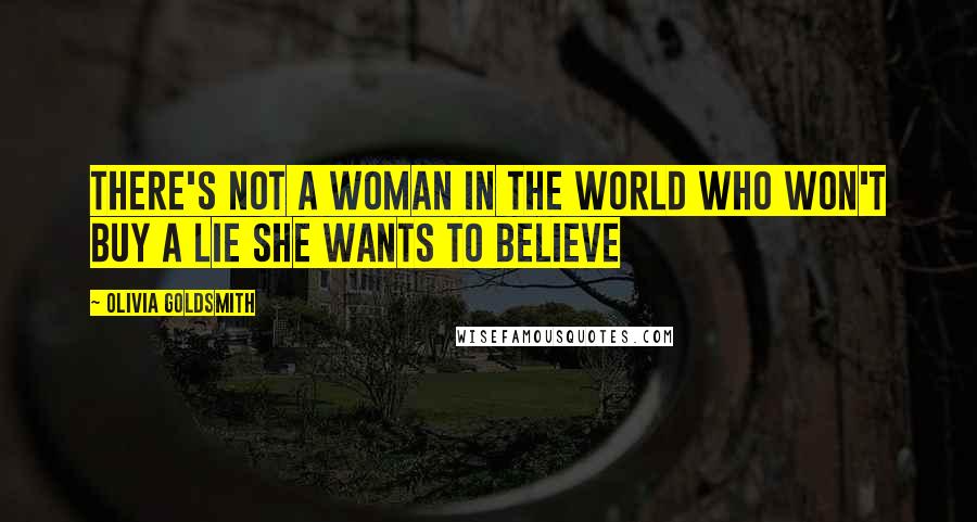 Olivia Goldsmith Quotes: There's not a woman in the world who won't buy a Lie she wants to Believe