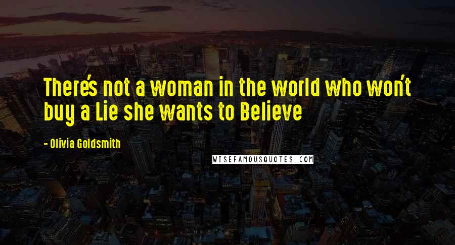 Olivia Goldsmith Quotes: There's not a woman in the world who won't buy a Lie she wants to Believe