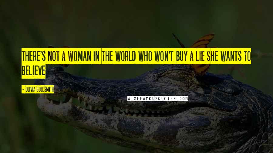Olivia Goldsmith Quotes: There's not a woman in the world who won't buy a Lie she wants to Believe