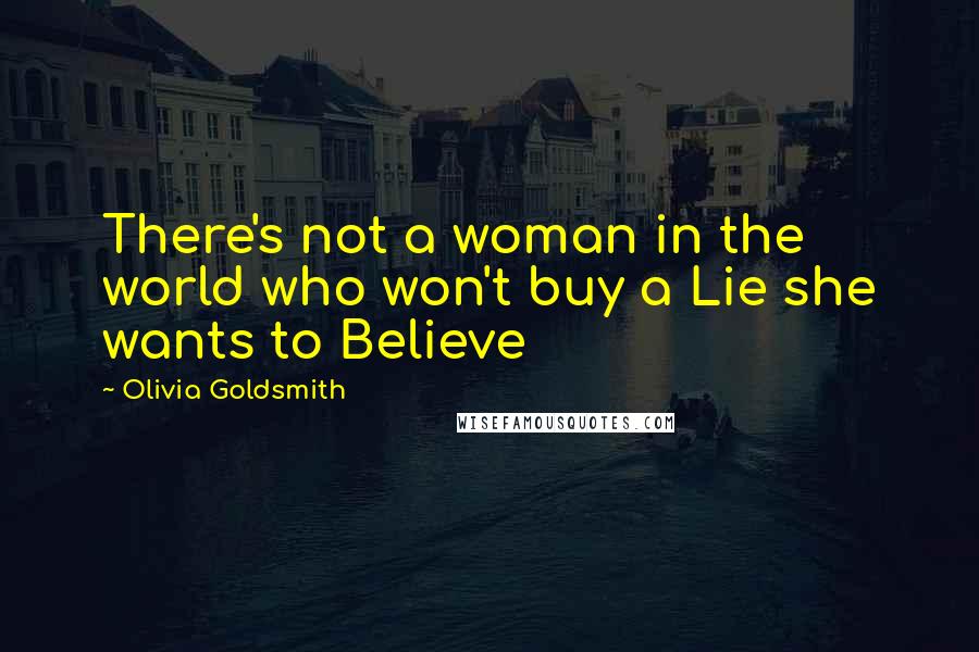Olivia Goldsmith Quotes: There's not a woman in the world who won't buy a Lie she wants to Believe