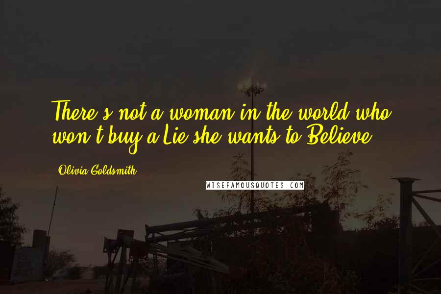 Olivia Goldsmith Quotes: There's not a woman in the world who won't buy a Lie she wants to Believe