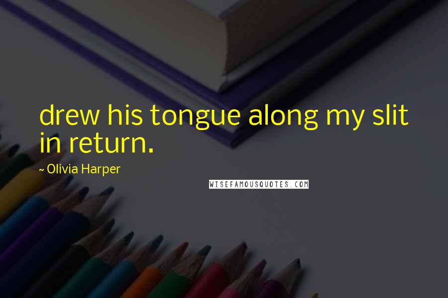 Olivia Harper Quotes: drew his tongue along my slit in return.