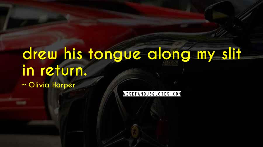 Olivia Harper Quotes: drew his tongue along my slit in return.