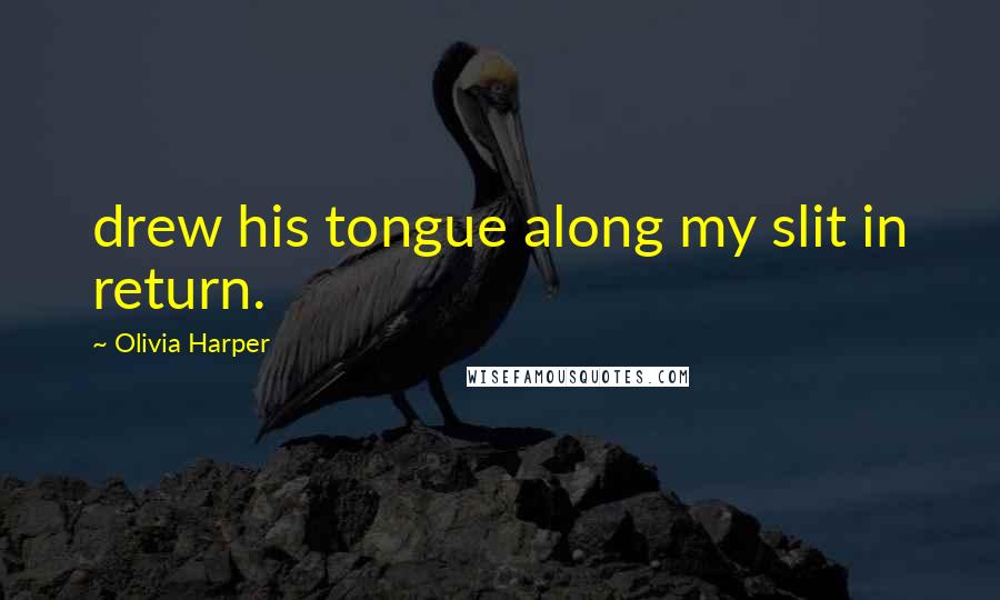 Olivia Harper Quotes: drew his tongue along my slit in return.