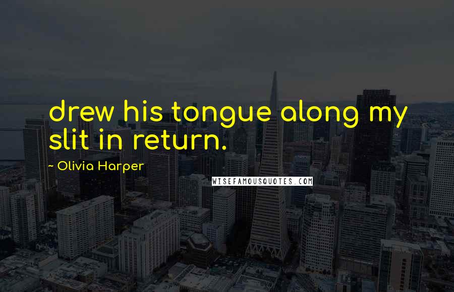 Olivia Harper Quotes: drew his tongue along my slit in return.