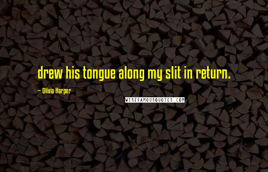 Olivia Harper Quotes: drew his tongue along my slit in return.