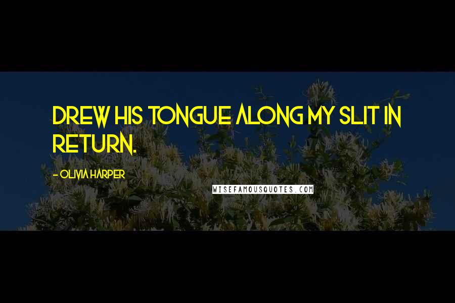 Olivia Harper Quotes: drew his tongue along my slit in return.