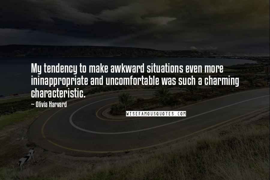 Olivia Harvard Quotes: My tendency to make awkward situations even more ininappropriate and uncomfortable was such a charming characteristic.