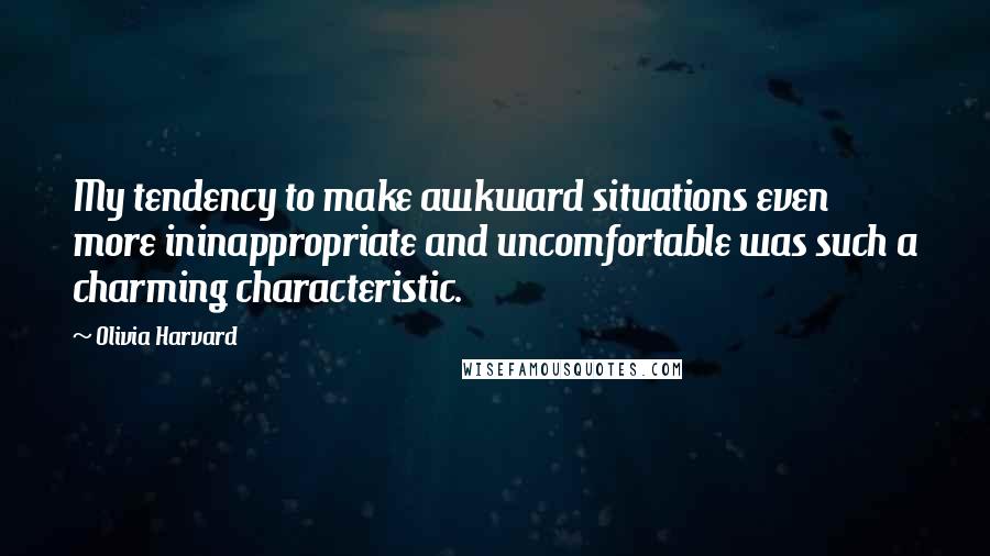 Olivia Harvard Quotes: My tendency to make awkward situations even more ininappropriate and uncomfortable was such a charming characteristic.