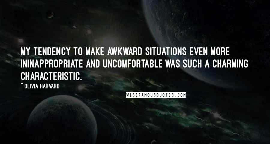 Olivia Harvard Quotes: My tendency to make awkward situations even more ininappropriate and uncomfortable was such a charming characteristic.