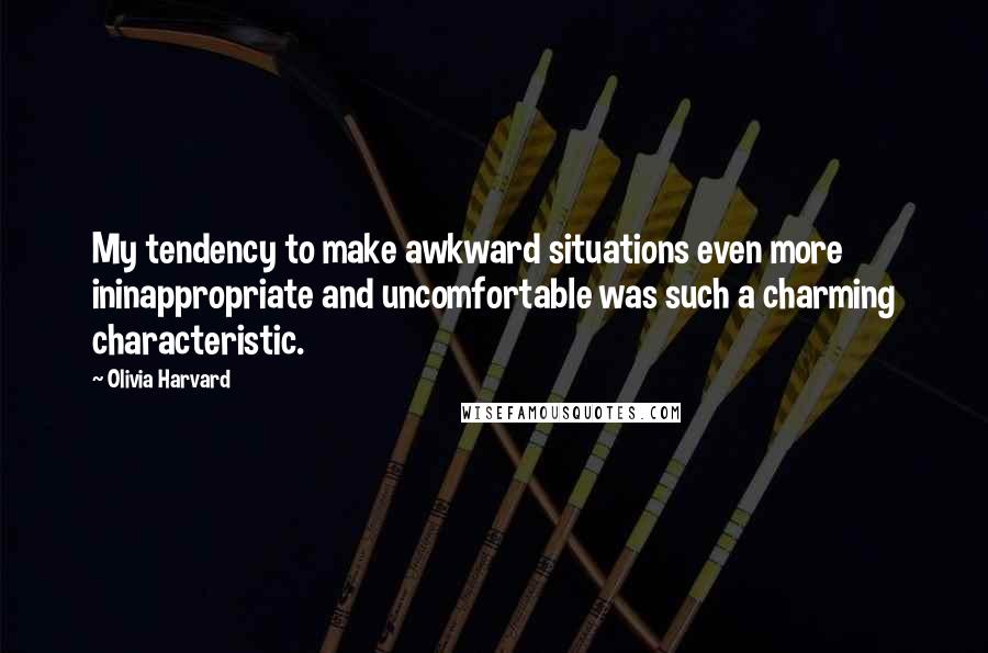 Olivia Harvard Quotes: My tendency to make awkward situations even more ininappropriate and uncomfortable was such a charming characteristic.