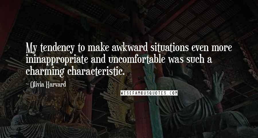 Olivia Harvard Quotes: My tendency to make awkward situations even more ininappropriate and uncomfortable was such a charming characteristic.