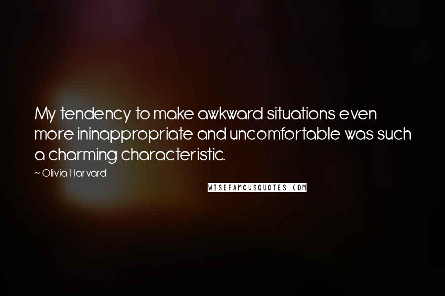 Olivia Harvard Quotes: My tendency to make awkward situations even more ininappropriate and uncomfortable was such a charming characteristic.