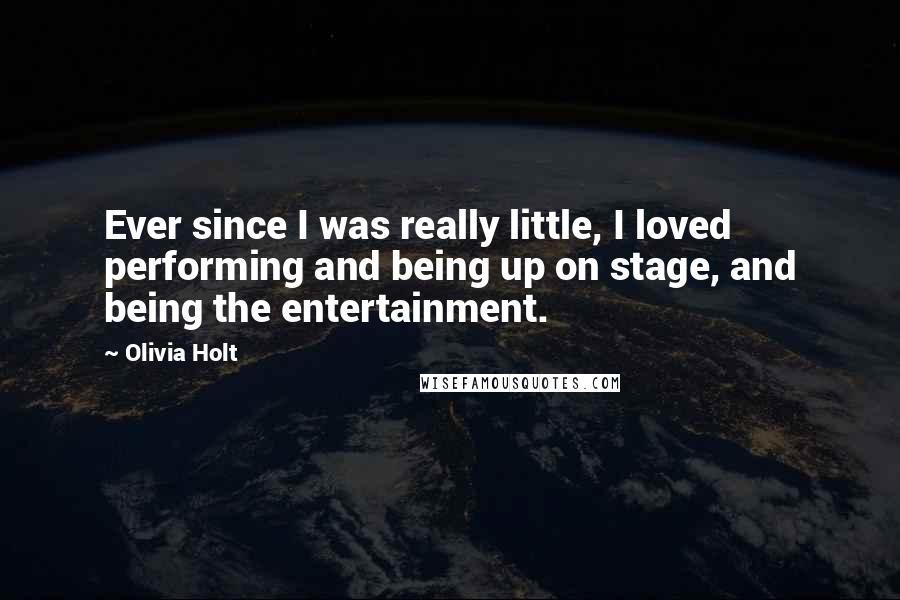 Olivia Holt Quotes: Ever since I was really little, I loved performing and being up on stage, and being the entertainment.